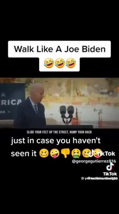 Walk like Joe Biden…….😂😂😂