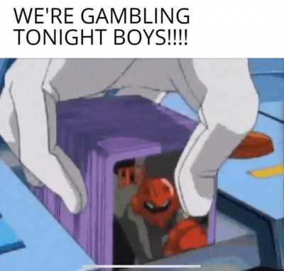 WE'RE GAMBLING TONIGHT BOYS!!!!