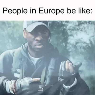 People in Europe be like