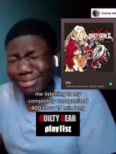 me listening to my completely unorganized 400 hour 28 min long guilty gear playlist