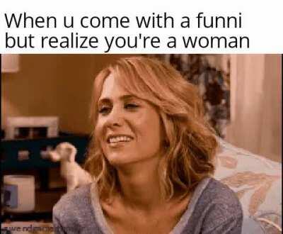 Ever seen a funni woman? Yeah me neither