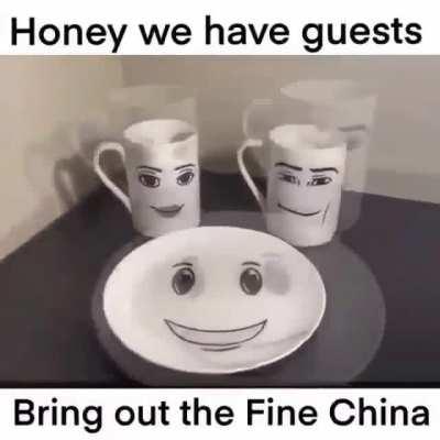 Bring me the fine China.