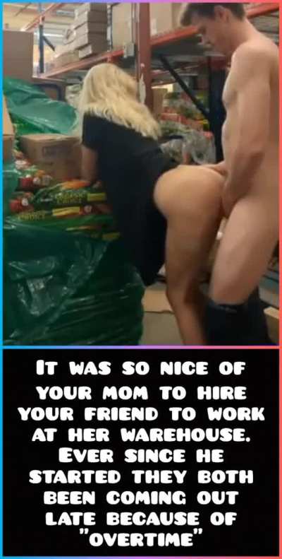 It was so nice of your mom to hire your friend to work at her warehouse ever since he started they both been coming out late because of overtime 