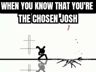 Josh, you are the chosen one!