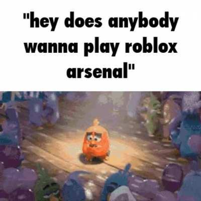 &quot;hey does anybody wanna play roblox arsenal&quot;