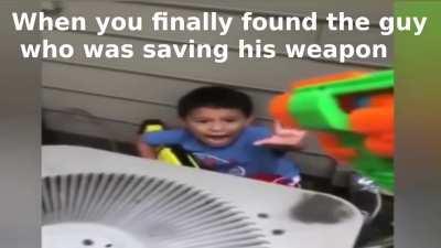 When you finally found the guy who was saving his weapon