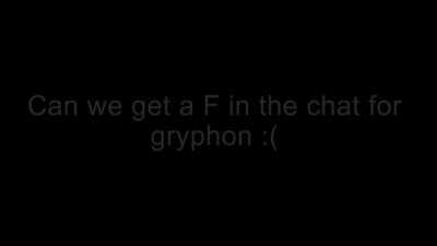 Can we get an F in the chat for gryphon :(