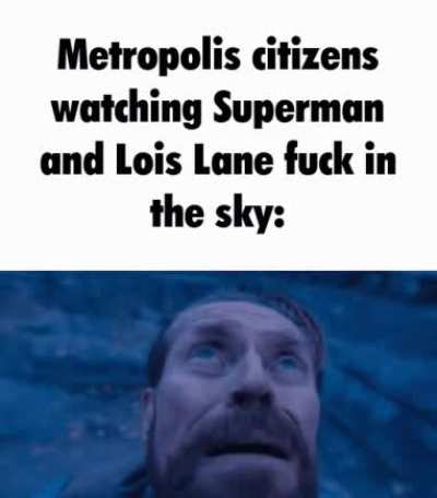 Superman is a freaky ass mf.