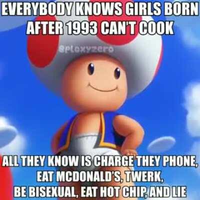 EVERYBODY KNOWSGIRLS BORN AFTER 1993 CAN'T COOK ALL THEY KNOW IS CHARGE THERE PHONE... Toad meme