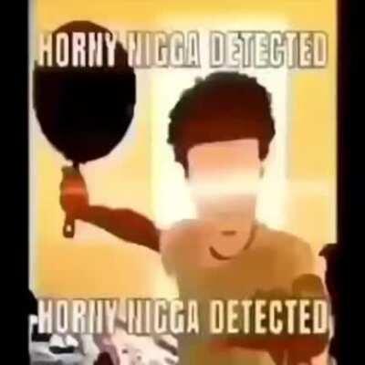 Horny Nigga Detected