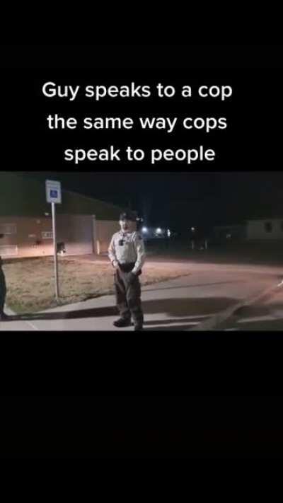 Guy speaks to a cop the same way cops speak to people