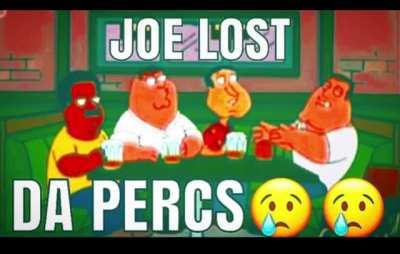 Fuck you mean we lost da percs in Quahog??