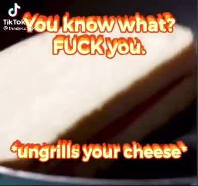 ungrills your cheese