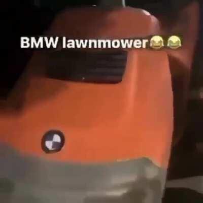 He got the BMW lawnmower he got the bmw lawnmower he binnit i wanna be like this retard when I grow up