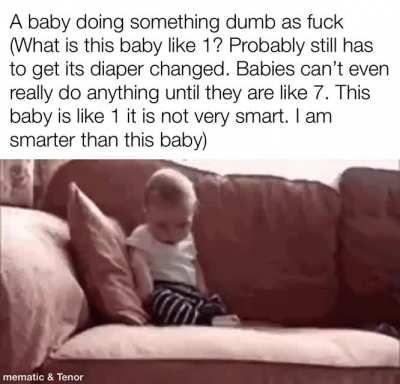 Does anyone have an issue with me being a million times smarter than this baby?