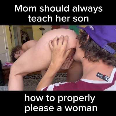 Mom should always teach her son how to properly please a woman.