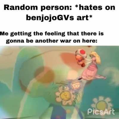 I just have the feeling that there is gonna be another war. Also fuck the guy who hates benjojoGVs art