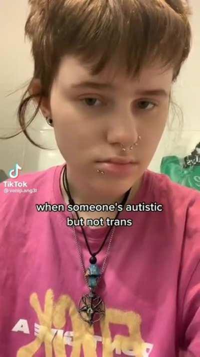 Guess you can't be autistic anymore without being trans...?