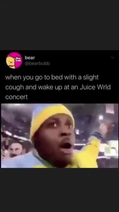 When you go to bed with a cough and wake up at a Juice Wrld concert