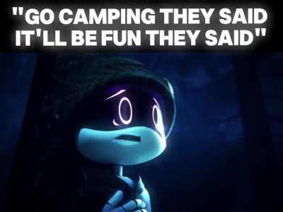 I just wanted to go on camping...