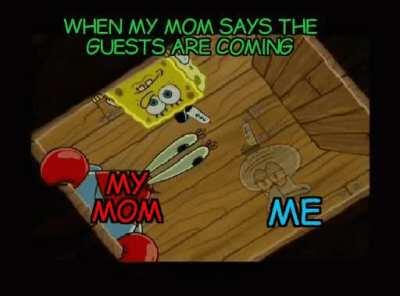 When my mom says the guests are coming