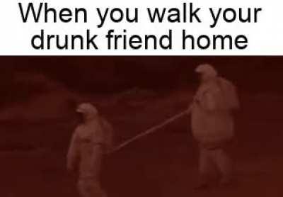 When you walk your drunk friend home