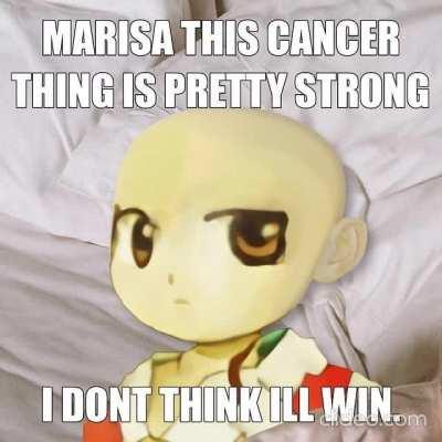 MARISA THIS CANCER THING IS PRETTY STRONG I DON'T THINK ILL WIN